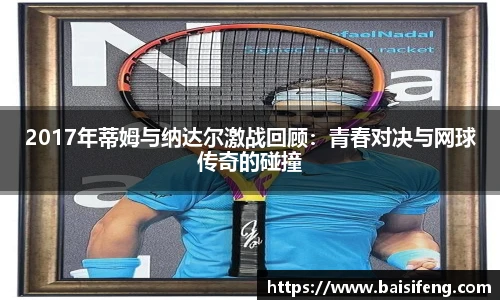 2017年蒂姆与纳达尔激战回顾：青春对决与网球传奇的碰撞